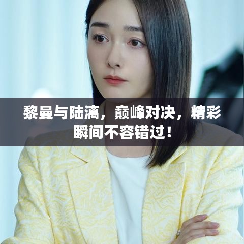 黎曼與陸漓，巔峰對(duì)決，精彩瞬間不容錯(cuò)過！