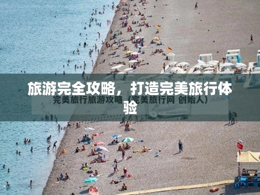 旅游完全攻略，打造完美旅行體驗(yàn)