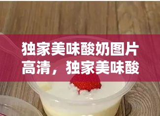 獨家美味酸奶圖片高清，獨家美味酸奶圖片高清無水印 