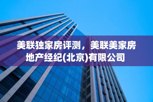 美聯(lián)獨家房評測，美聯(lián)美家房地產(chǎn)經(jīng)紀(jì)(北京)有限公司 