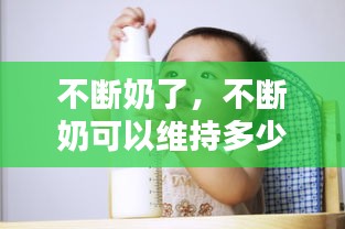 不斷奶了，不斷奶可以維持多少年 