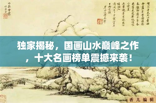獨(dú)家揭秘，國(guó)畫(huà)山水巔峰之作，十大名畫(huà)榜單震撼來(lái)襲！