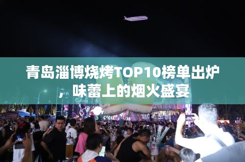 青島淄博燒烤TOP10榜單出爐，味蕾上的煙火盛宴