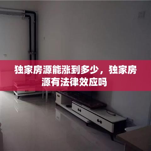 獨(dú)家房源能漲到多少，獨(dú)家房源有法律效應(yīng)嗎 