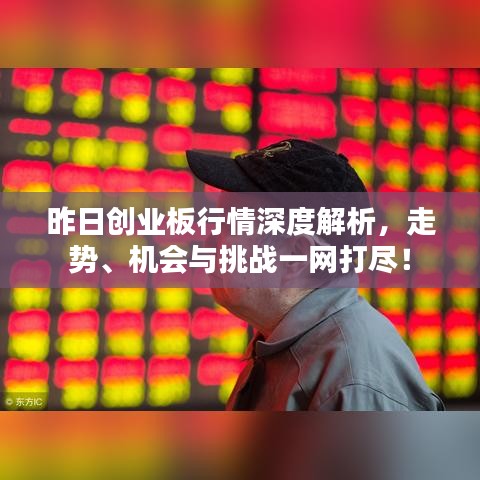 昨日創(chuàng)業(yè)板行情深度解析，走勢(shì)、機(jī)會(huì)與挑戰(zhàn)一網(wǎng)打盡！