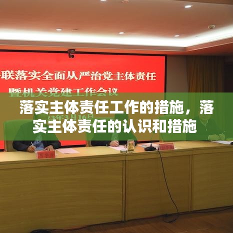 落實主體責(zé)任工作的措施，落實主體責(zé)任的認(rèn)識和措施 