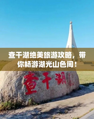 查干湖絕美旅游攻略，帶你暢游湖光山色間！