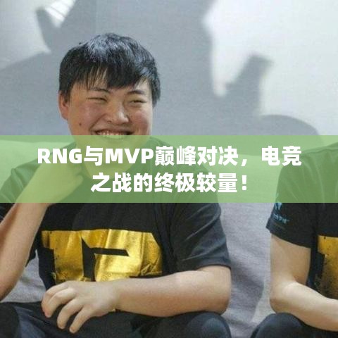 RNG與MVP巔峰對決，電競之戰(zhàn)的終極較量！