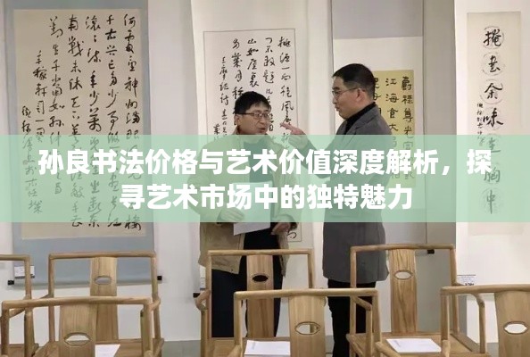 孫良書法價格與藝術(shù)價值深度解析，探尋藝術(shù)市場中的獨特魅力