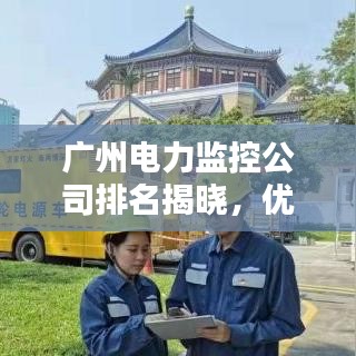 廣州電力監(jiān)控公司排名揭曉，優(yōu)質(zhì)企業(yè)榜單不容錯(cuò)過(guò)！