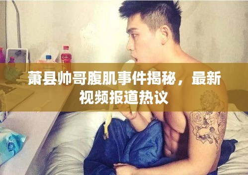 蕭縣帥哥腹肌事件揭秘，最新視頻報道熱議