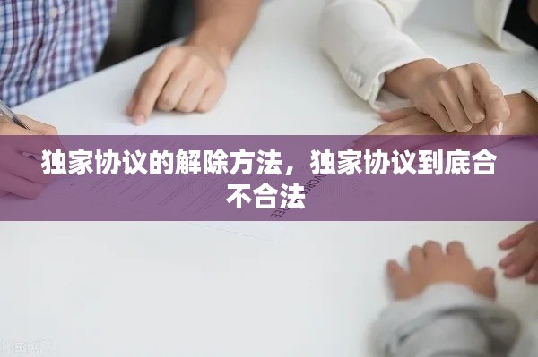 獨(dú)家協(xié)議的解除方法，獨(dú)家協(xié)議到底合不合法 