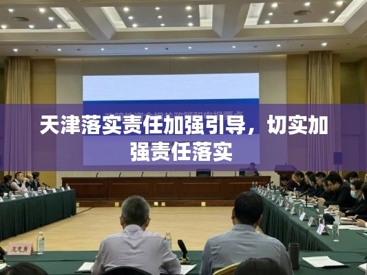 天津落實(shí)責(zé)任加強(qiáng)引導(dǎo)，切實(shí)加強(qiáng)責(zé)任落實(shí) 