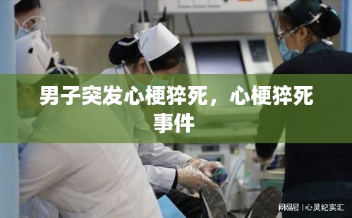 男子突發(fā)心梗猝死，心梗猝死事件 