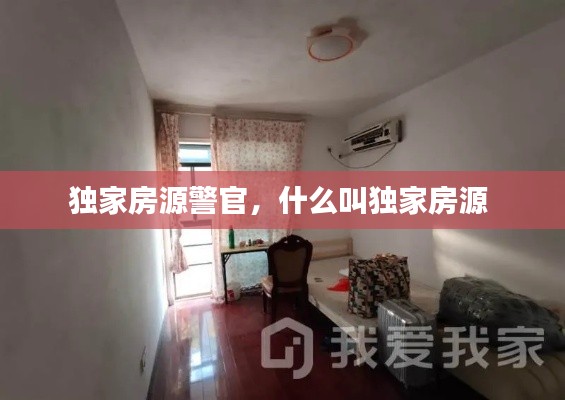 獨(dú)家房源警官，什么叫獨(dú)家房源 