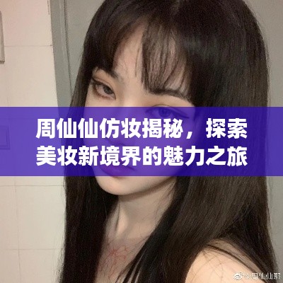 周仙仙仿妝揭秘，探索美妝新境界的魅力之旅