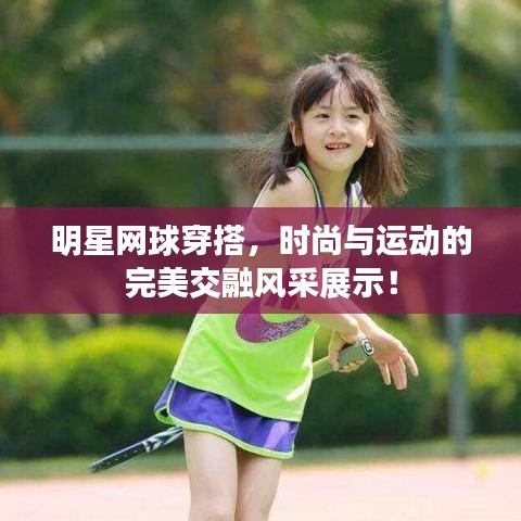 明星網(wǎng)球穿搭，時尚與運動的完美交融風采展示！