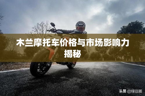 木蘭摩托車(chē)價(jià)格與市場(chǎng)影響力揭秘