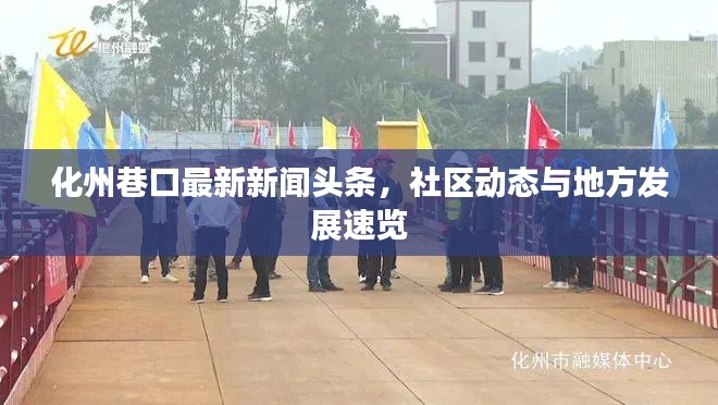化州巷口最新新聞?lì)^條，社區(qū)動(dòng)態(tài)與地方發(fā)展速覽