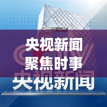 央視新聞聚焦時事熱點，權(quán)威聲音傳遞最新消息