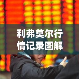 利弗莫爾行情記錄圖解，深度解析市場走勢，掌握投資先機(jī)！