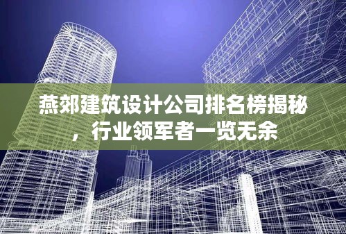 燕郊建筑設(shè)計(jì)公司排名榜揭秘，行業(yè)領(lǐng)軍者一覽無余