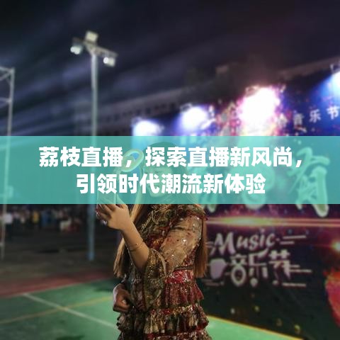 荔枝直播，探索直播新風(fēng)尚，引領(lǐng)時(shí)代潮流新體驗(yàn)