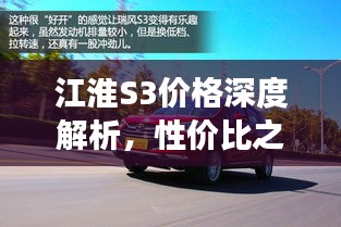 江淮S3價格深度解析，性價比之選還是市場新星？
