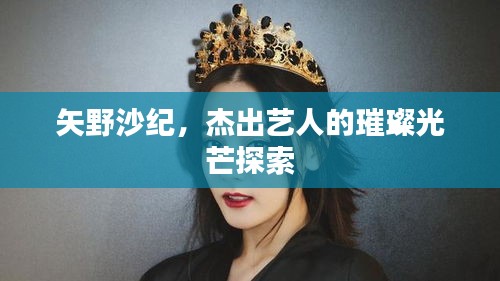 矢野沙紀，杰出藝人的璀璨光芒探索