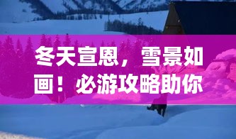 冬天宣恩，雪景如畫！必游攻略助你暢游冬日仙境