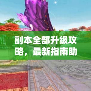 副本全部升級攻略，最新指南助你輕松通關！