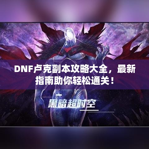 DNF盧克副本攻略大全，最新指南助你輕松通關(guān)！