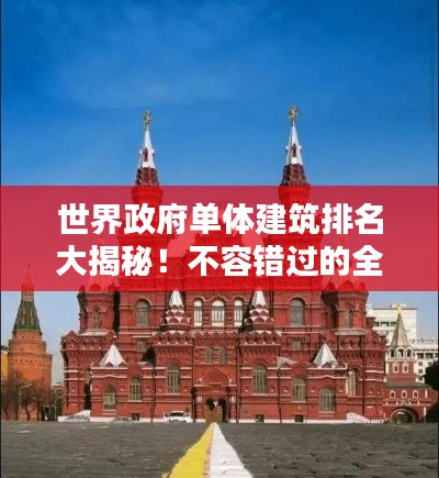世界政府單體建筑排名大揭秘！不容錯過的全球地標建筑榜單