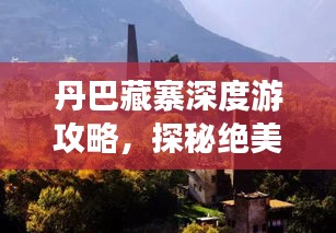 丹巴藏寨深度游攻略，探秘絕美風(fēng)光與獨(dú)特文化