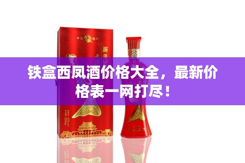 鐵盒西鳳酒價(jià)格大全，最新價(jià)格表一網(wǎng)打盡！
