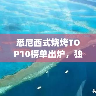 悉尼西式燒烤TOP10榜單出爐，獨特美食之旅不容錯過