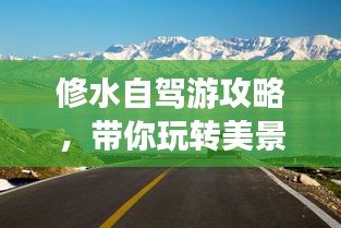 修水自駕游攻略，帶你玩轉(zhuǎn)美景，盡享自駕樂趣！