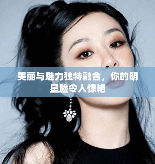 美麗與魅力獨(dú)特融合，你的明星臉令人驚艷