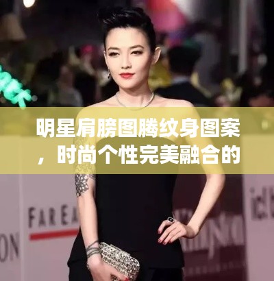明星肩膀圖騰紋身圖案，時(shí)尚個(gè)性完美融合的魅力風(fēng)采