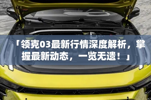 「領(lǐng)克03最新行情深度解析，掌握最新動態(tài)，一覽無遺！」