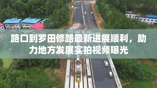 路口到羅田修路最新進(jìn)展順利，助力地方發(fā)展實(shí)拍視頻曝光