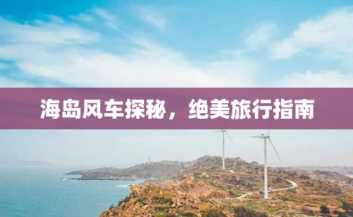 海島風(fēng)車(chē)探秘，絕美旅行指南