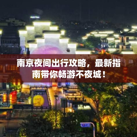 南京夜間出行攻略，最新指南帶你暢游不夜城！