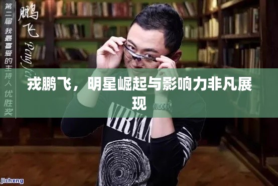 戎鵬飛，明星崛起與影響力非凡展現(xiàn)